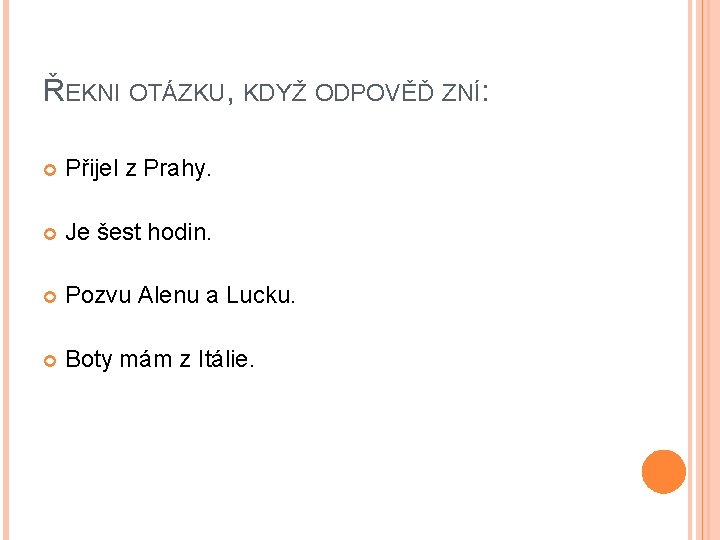 ŘEKNI OTÁZKU, KDYŽ ODPOVĚĎ ZNÍ: Přijel z Prahy. Je šest hodin. Pozvu Alenu a