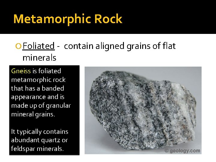 Metamorphic Rock Foliated - minerals contain aligned grains of flat Gneiss is foliated metamorphic