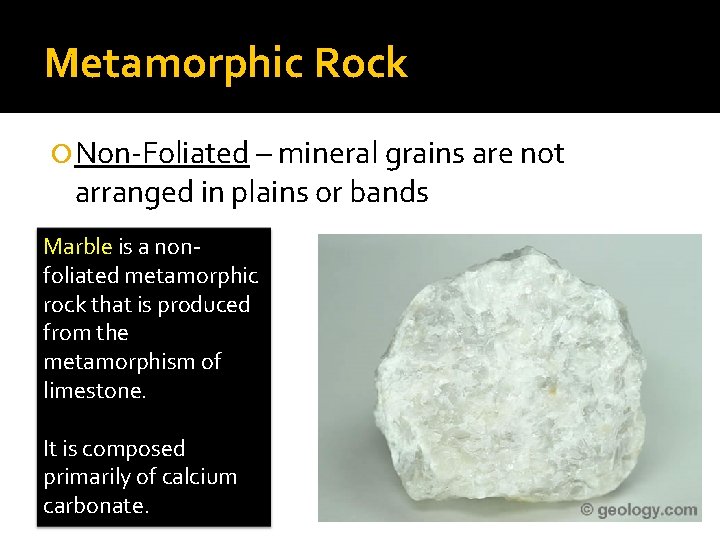 Metamorphic Rock Non-Foliated – mineral grains are not arranged in plains or bands Marble