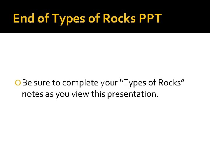 End of Types of Rocks PPT Be sure to complete your “Types of Rocks”