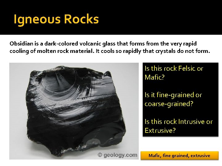 Igneous Rocks Obsidian is a dark-colored volcanic glass that forms from the very rapid