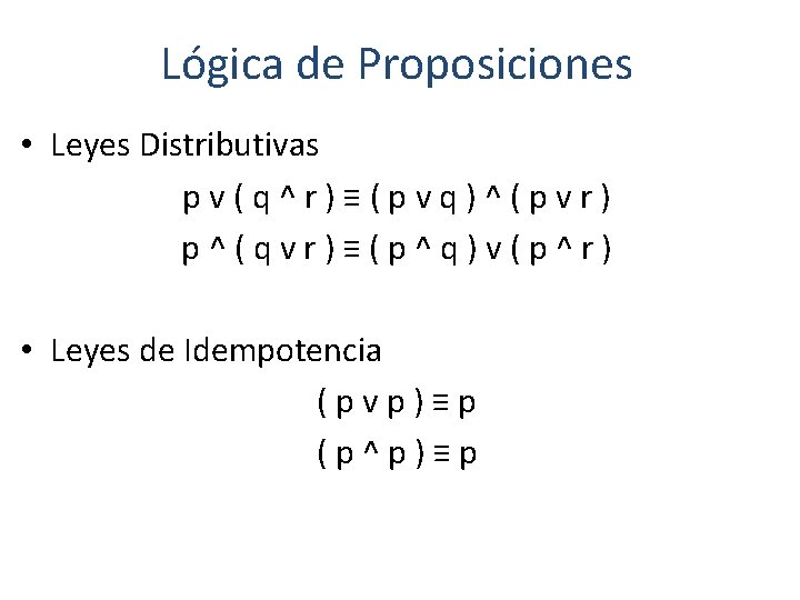 Lógica de Proposiciones • Leyes Distributivas pv(q^r)≡(pvq)^(pvr) p^(qvr)≡(p^q)v(p^r) • Leyes de Idempotencia (pvp)≡p (p^p)≡p