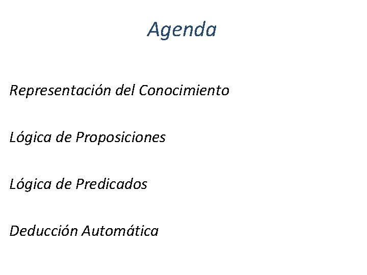 Agenda Representación del Conocimiento Lógica de Proposiciones Lógica de Predicados Deducción Automática 