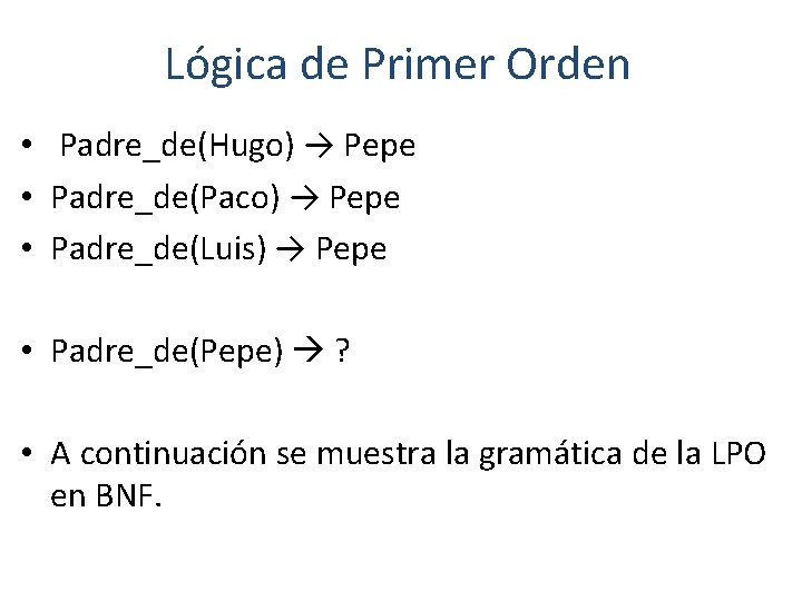 Lógica de Primer Orden • Padre_de(Hugo) → Pepe • Padre_de(Paco) → Pepe • Padre_de(Luis)
