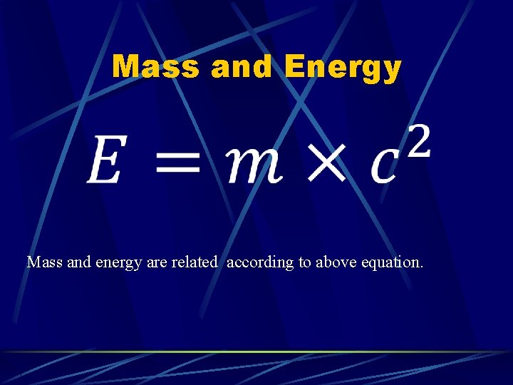 Mass and Energy Mass and energy are related according to above equation. Mass and Energy Mass and energy are related according to above equation.