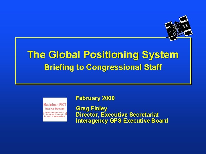The Global Positioning System Briefing to Congressional Staff February 2000 Greg Finley Director, Executive