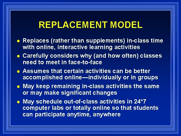 REPLACEMENT MODEL n n n Replaces (rather than supplements) in-class time with online, interactive