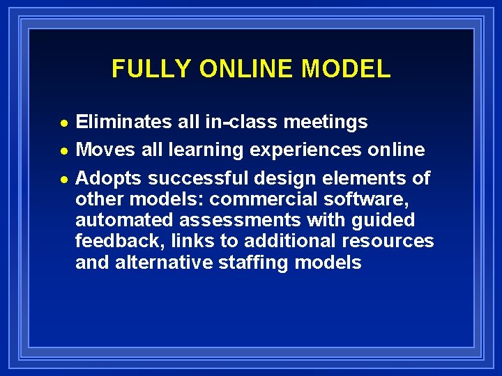 FULLY ONLINE MODEL Eliminates all in-class meetings n Moves all learning experiences online n