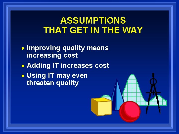 ASSUMPTIONS THAT GET IN THE WAY Improving quality means increasing cost n Adding IT