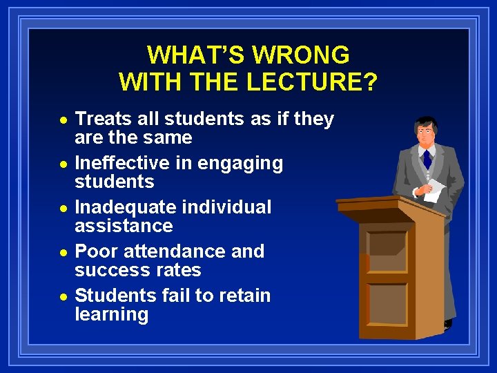 WHAT’S WRONG WITH THE LECTURE? Treats all students as if they are the same