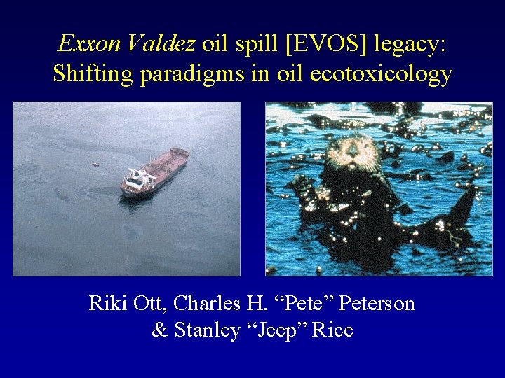 Exxon Valdez oil spill [EVOS] legacy: Shifting paradigms in oil ecotoxicology Riki Ott, Charles