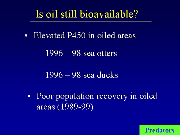 Is oil still bioavailable? • Elevated P 450 in oiled areas 1996 – 98