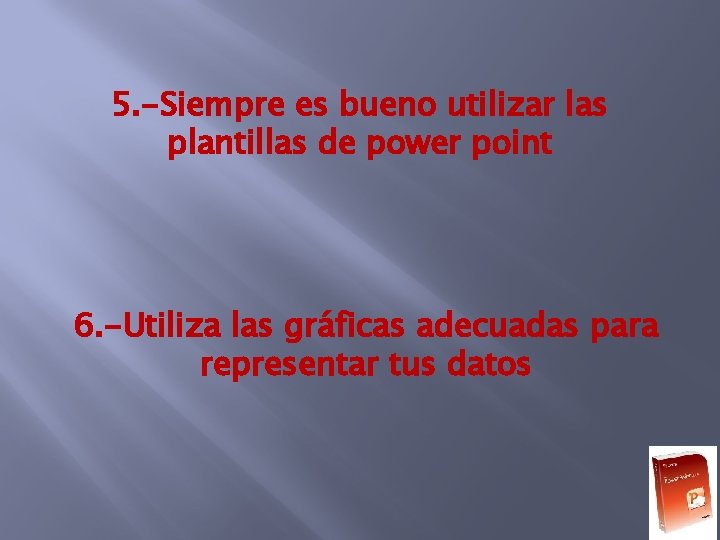 5. -Siempre es bueno utilizar las plantillas de power point 6. -Utiliza las gráficas 5. -Siempre es bueno utilizar las plantillas de power point 6. -Utiliza las gráficas