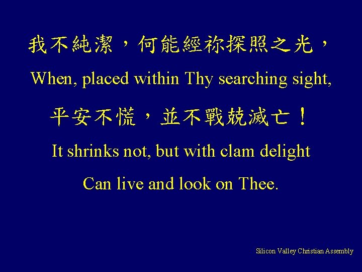 我不純潔，何能經祢探照之光， When, placed within Thy searching sight, 平安不慌，並不戰兢滅亡！ It shrinks not, but with clam