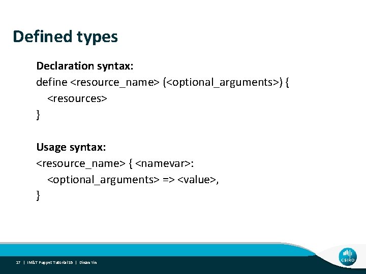 Defined types Declaration syntax: define <resource_name> (<optional_arguments>) { <resources> } Usage syntax: <resource_name> {