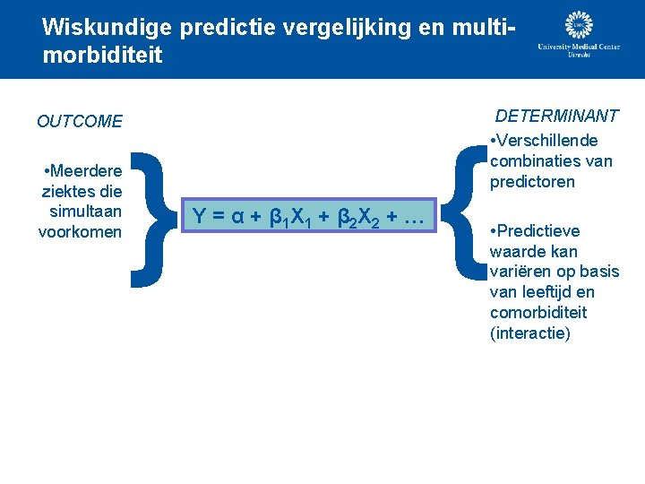 Wiskundige predictie vergelijking en multimorbiditeit DETERMINANT • Verschillende combinaties van predictoren OUTCOME { •