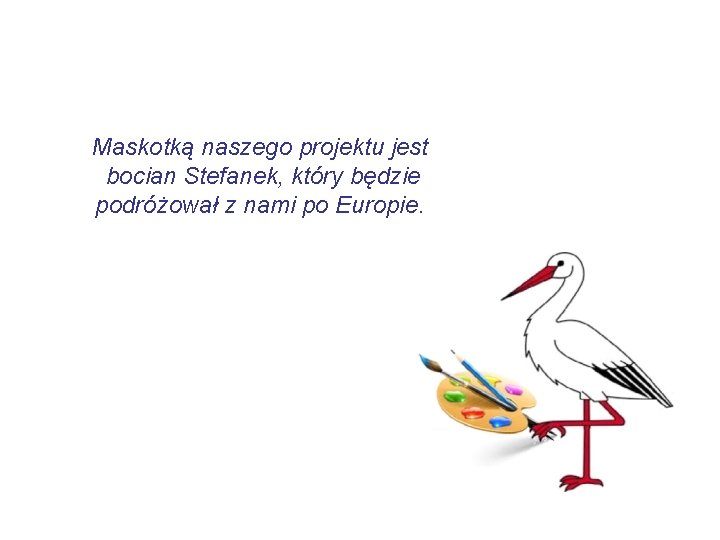 Maskotką naszego projektu jest bocian Stefanek, który będzie podróżował z nami po Europie. 