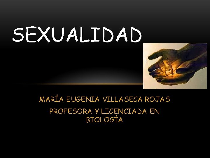 SEXUALIDAD MARÍA EUGENIA VILLASECA ROJAS PROFESORA Y LICENCIADA EN BIOLOGÍA 