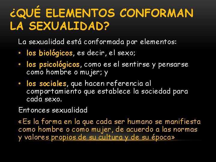 ¿QUÉ ELEMENTOS CONFORMAN LA SEXUALIDAD? La sexualidad está conformada por elementos: • los biológicos,