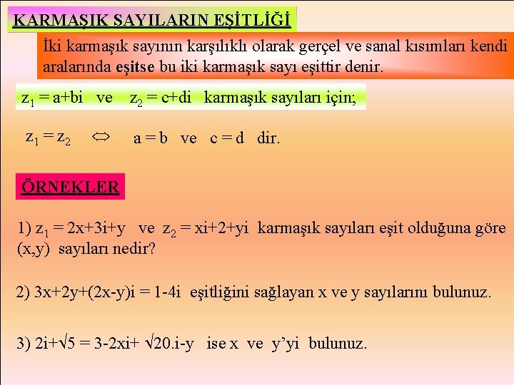 KARMAŞIK SAYILARIN EŞİTLİĞİ İki karmaşık sayının karşılıklı olarak gerçel ve sanal kısımları kendi aralarında