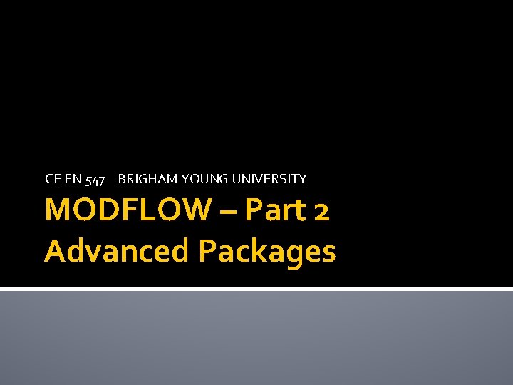 CE EN 547 – BRIGHAM YOUNG UNIVERSITY MODFLOW – Part 2 Advanced Packages 