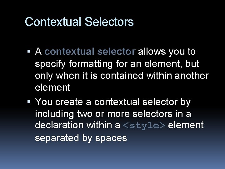 Contextual Selectors A contextual selector allows you to specify formatting for an element, but