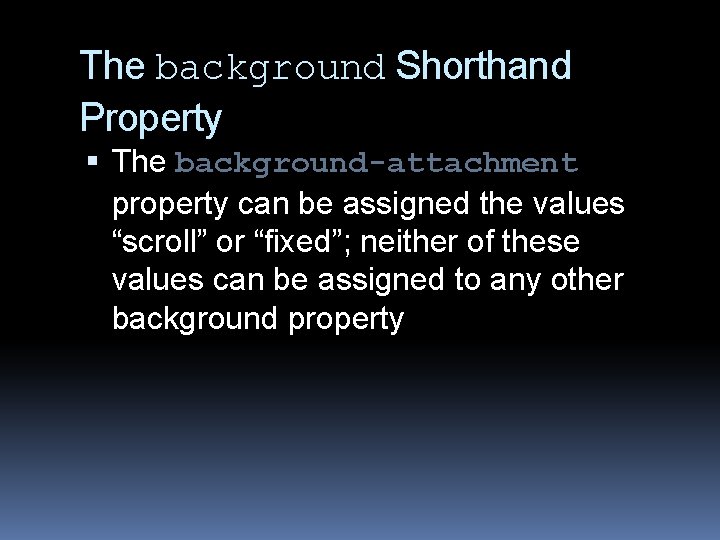 The background Shorthand Property The background-attachment property can be assigned the values “scroll” or