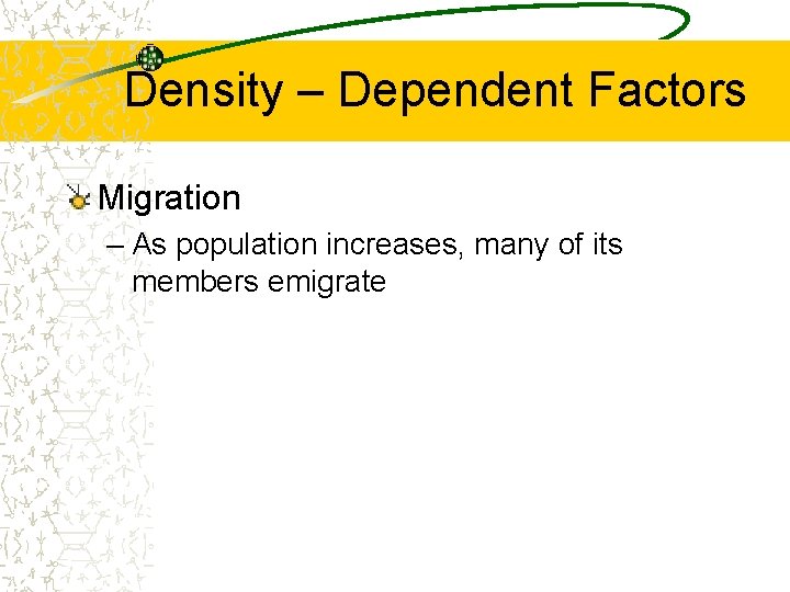 Density – Dependent Factors Migration – As population increases, many of its members emigrate