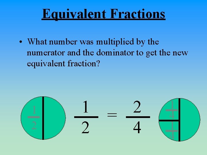 Equivalent Fractions • What number was multiplied by the numerator and the dominator to