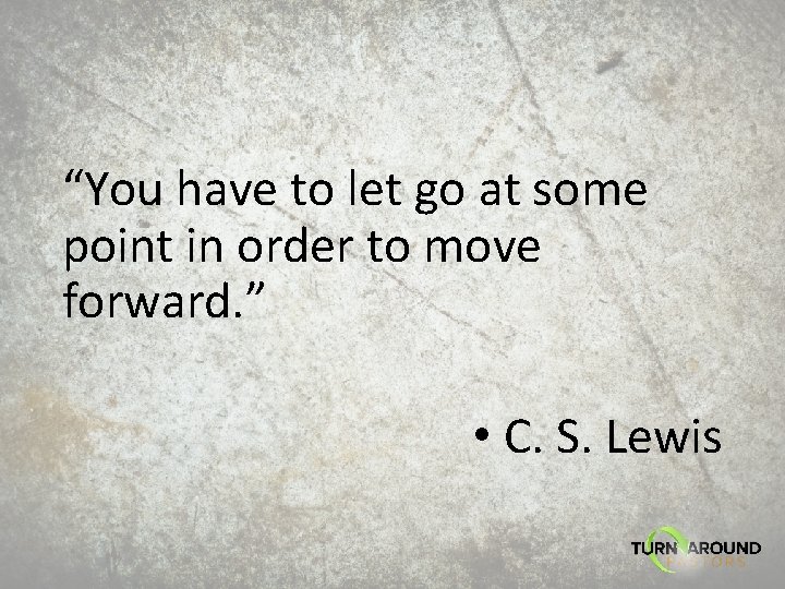 “You have to let go at some point in order to move forward. ”