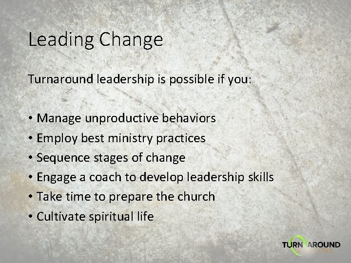 Leading Change Turnaround leadership is possible if you: • Manage unproductive behaviors • Employ