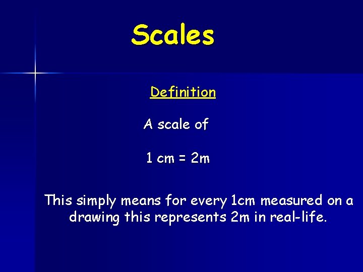 Scales Definition A scale of 1 cm = 2 m This simply means for