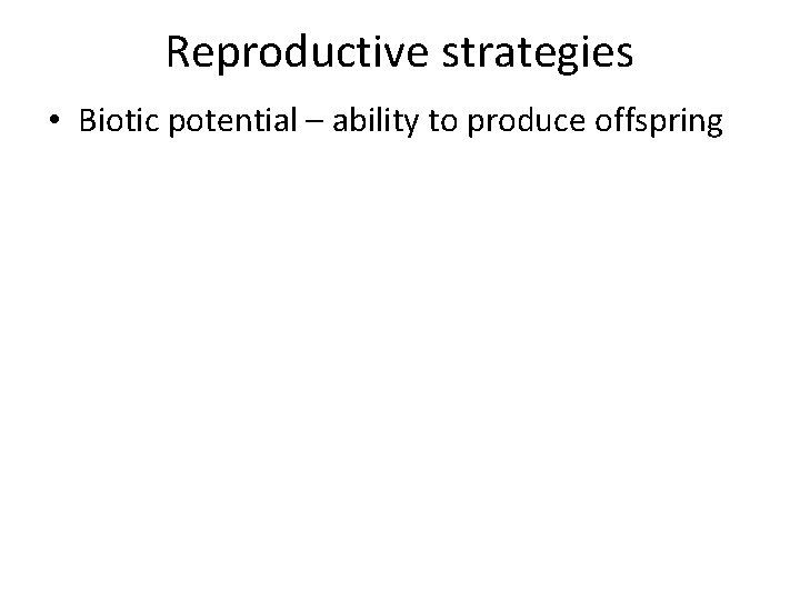 Reproductive strategies • Biotic potential – ability to produce offspring 