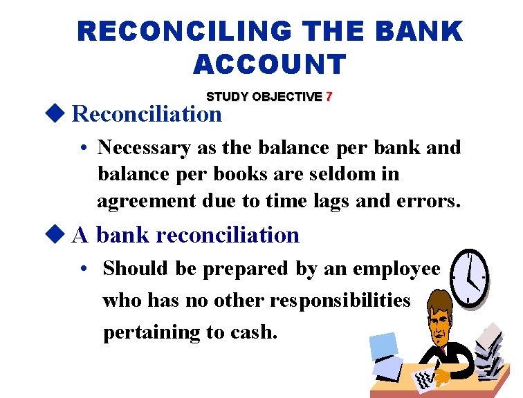 RECONCILING THE BANK ACCOUNT STUDY OBJECTIVE 7 u Reconciliation • Necessary as the balance