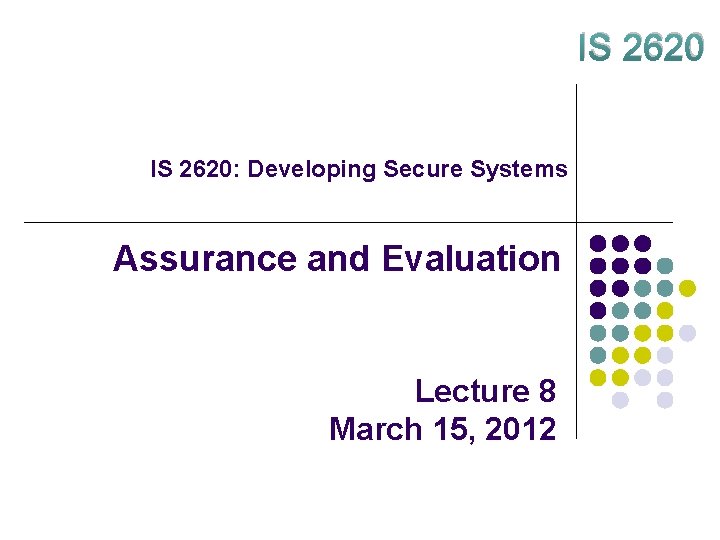 IS 2620: Developing Secure Systems Assurance and Evaluation Lecture 8 March 15, 2012 