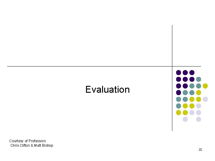 Evaluation Courtesy of Professors Chris Clifton & Matt Bishop 22 