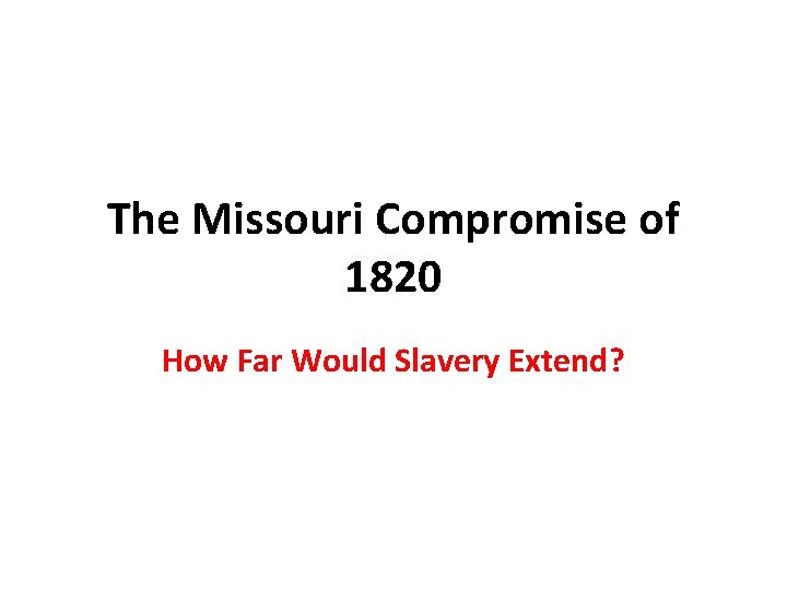 The Missouri Compromise of 1820 How Far Would Slavery Extend? 