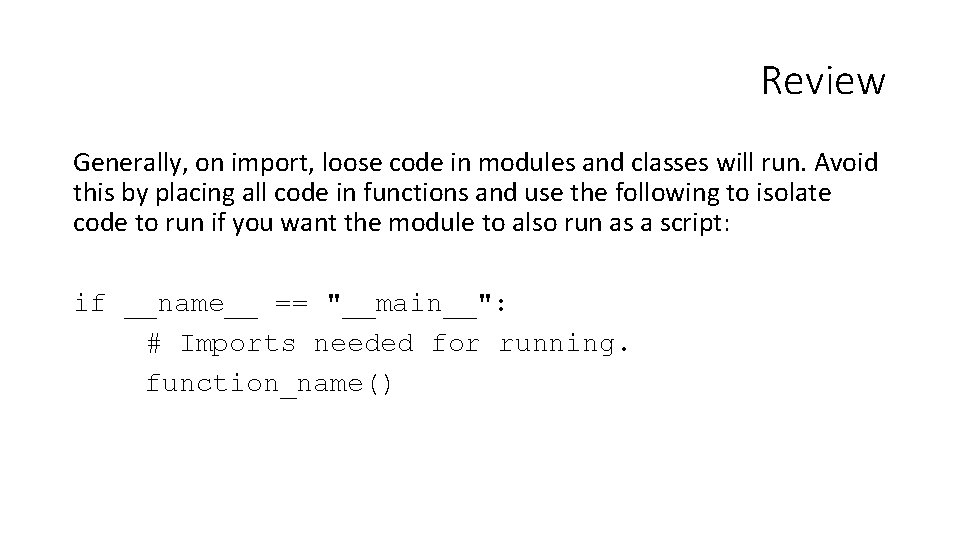 Review Generally, on import, loose code in modules and classes will run. Avoid this