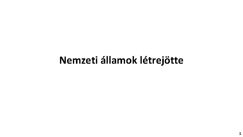 Nemzeti államok létrejötte 1 Nemzeti államok létrejötte 1
