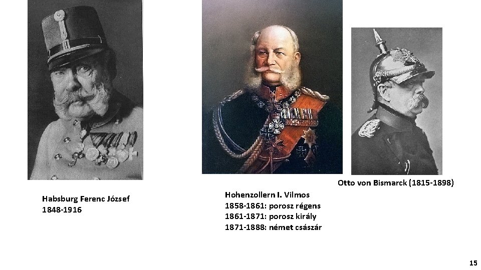 Otto von Bismarck (1815 -1898) Habsburg Ferenc József 1848 -1916 Hohenzollern I. Vilmos 1858
