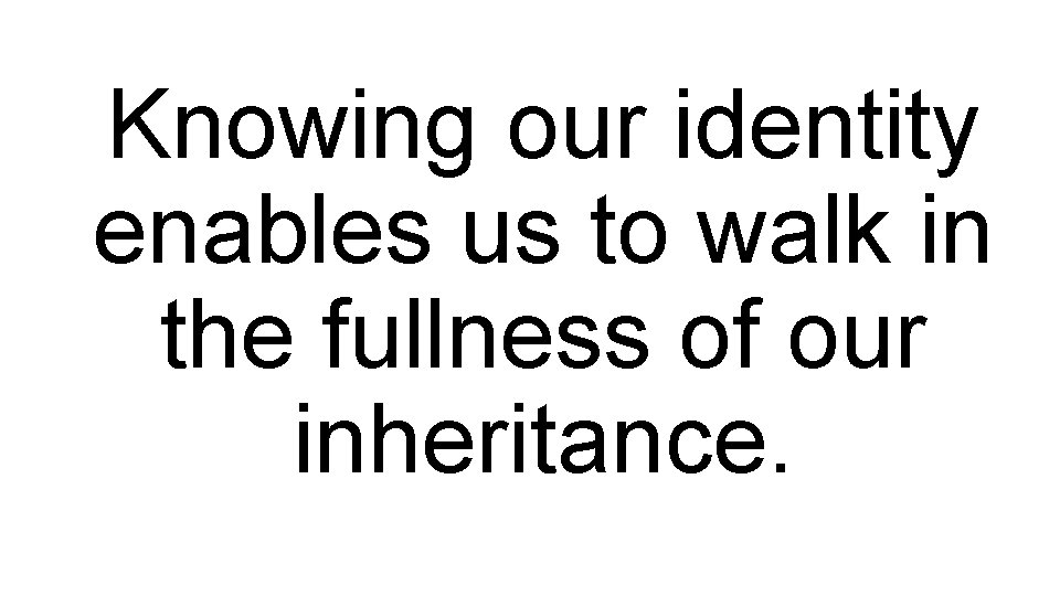 Knowing our identity enables us to walk in the fullness of our inheritance. 