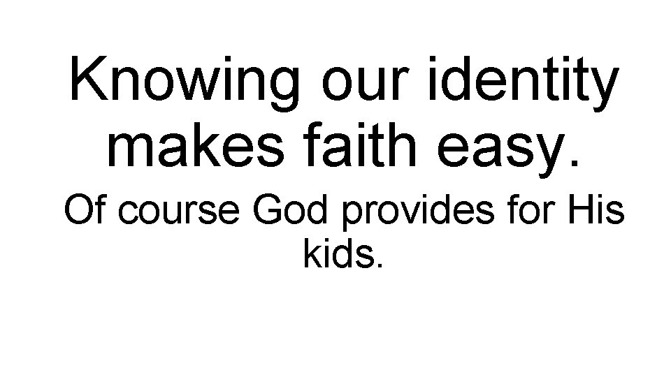 Knowing our identity makes faith easy. Of course God provides for His kids. 