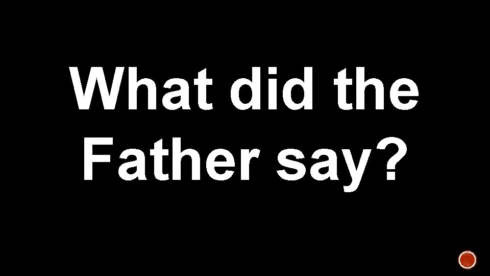 What did the Father say? 