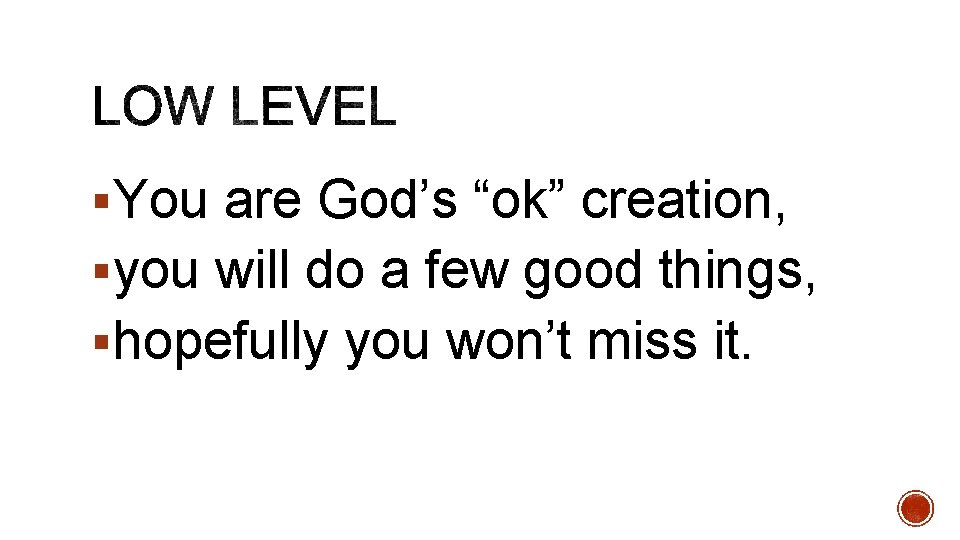 §You are God’s “ok” creation, §you will do a few good things, §hopefully you