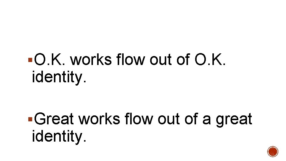 §O. K. works flow out of O. K. identity. §Great works flow out of