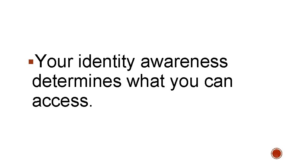 §Your identity awareness determines what you can access. 