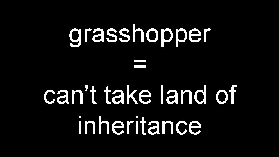 grasshopper = can’t take land of inheritance 