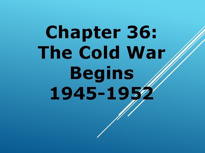Chapter 36: The Cold War Begins 1945 -1952 
