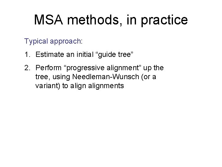 MSA methods, in practice Typical approach: 1. Estimate an initial “guide tree” 2. Perform