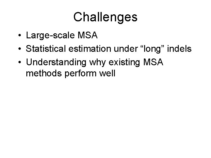 Challenges • Large-scale MSA • Statistical estimation under “long” indels • Understanding why existing